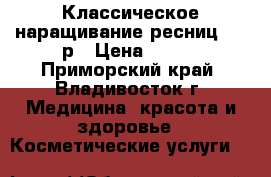 Классическое наращивание ресниц, 500р › Цена ­ 500 - Приморский край, Владивосток г. Медицина, красота и здоровье » Косметические услуги   